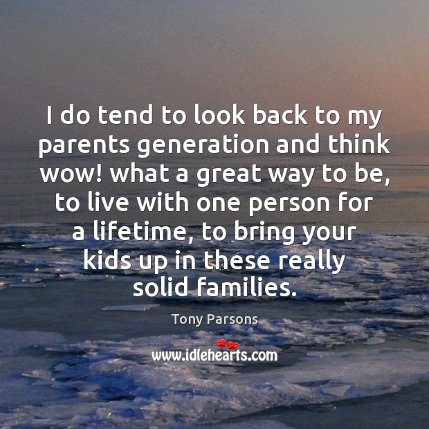 I do tend to look back to my parents generation and think Tony Parsons Picture Quote