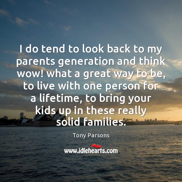 I do tend to look back to my parents generation and think Tony Parsons Picture Quote