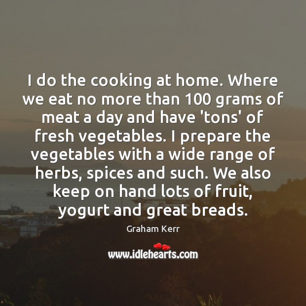 I do the cooking at home. Where we eat no more than 100 Graham Kerr Picture Quote