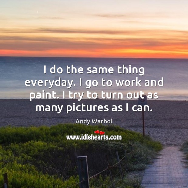 I do the same thing everyday. I go to work and paint. Andy Warhol Picture Quote