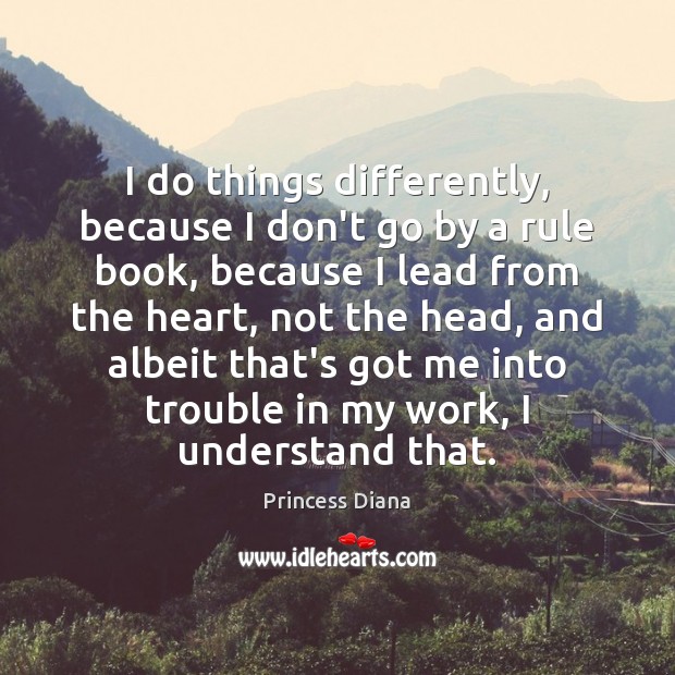I do things differently, because I don’t go by a rule book, Princess Diana Picture Quote