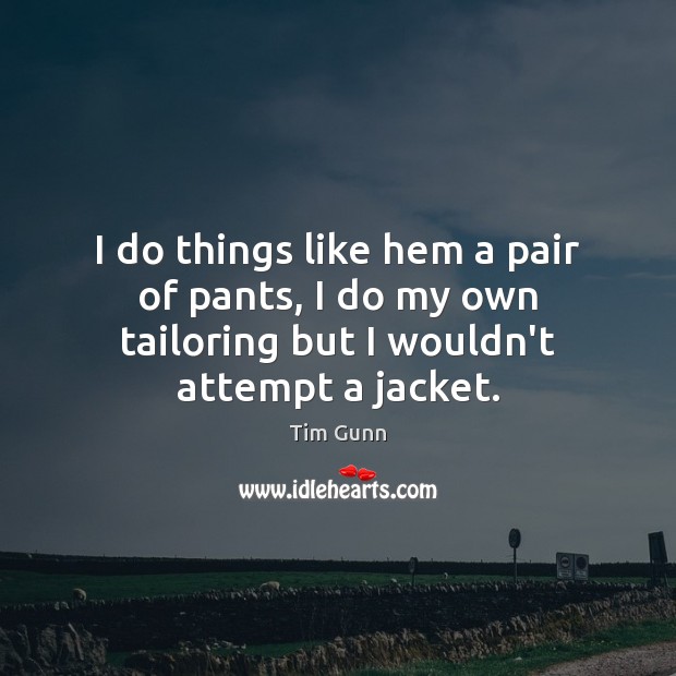 I do things like hem a pair of pants, I do my Tim Gunn Picture Quote