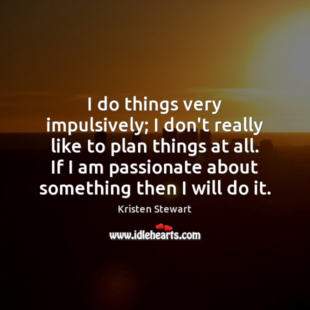 I do things very impulsively; I don’t really like to plan things Plan Quotes Image