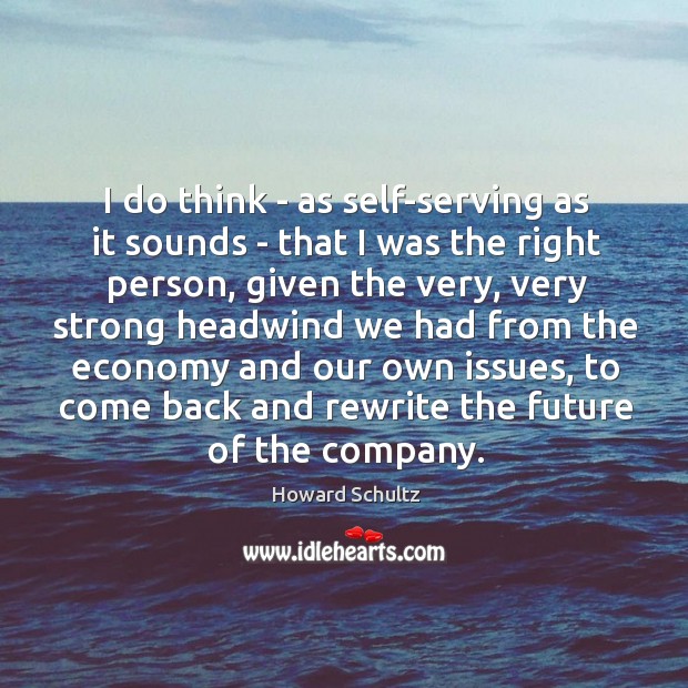 I do think – as self-serving as it sounds – that I Howard Schultz Picture Quote