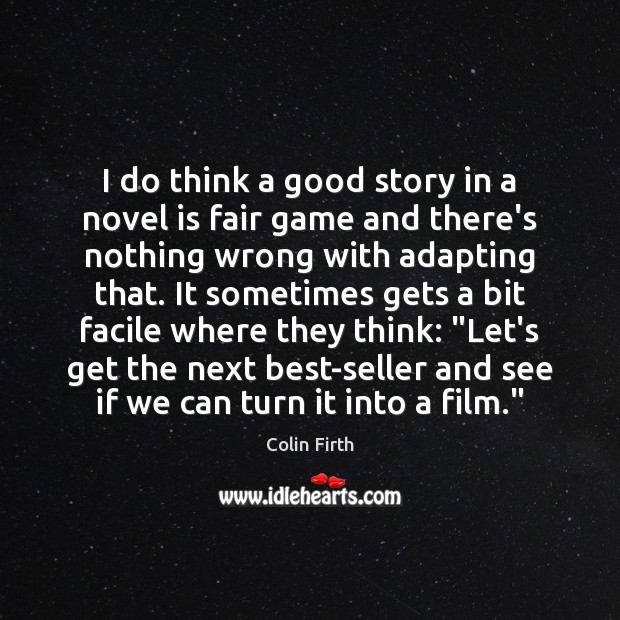 I do think a good story in a novel is fair game Colin Firth Picture Quote