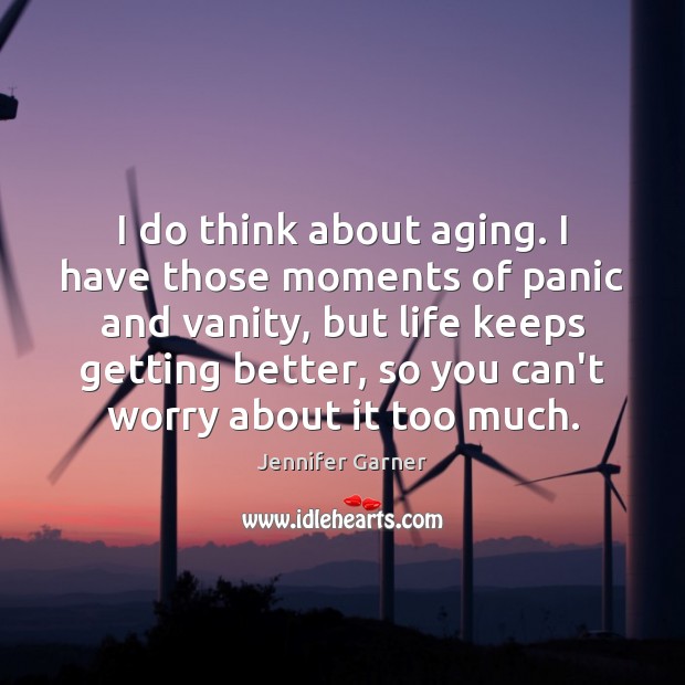 I do think about aging. I have those moments of panic and Jennifer Garner Picture Quote