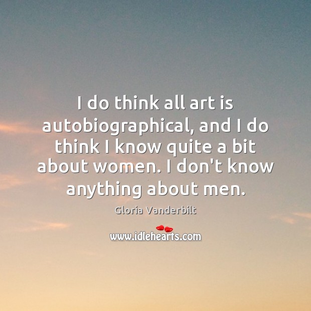 I do think all art is autobiographical, and I do think I Gloria Vanderbilt Picture Quote