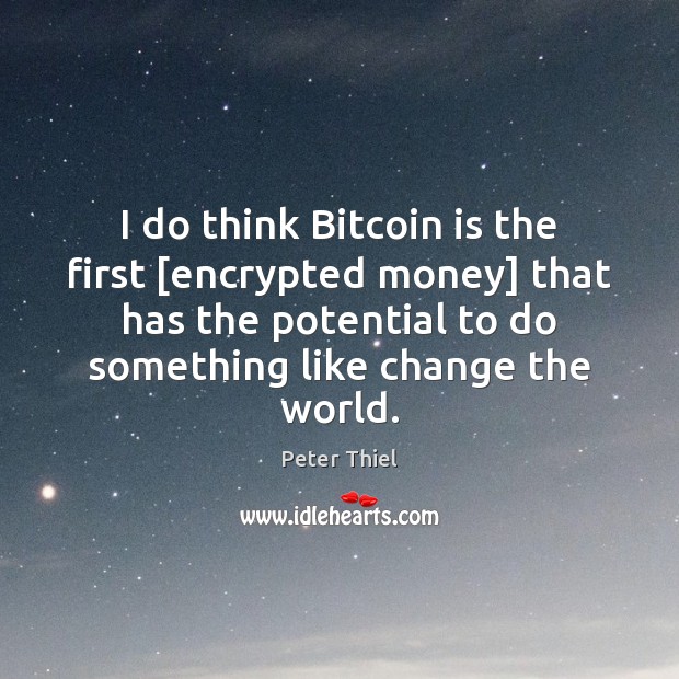 I do think Bitcoin is the first [encrypted money] that has the Peter Thiel Picture Quote