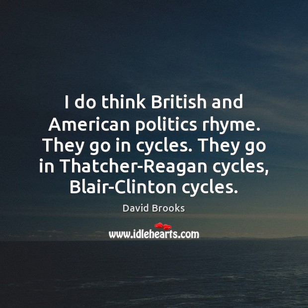 I do think British and American politics rhyme. They go in cycles. David Brooks Picture Quote