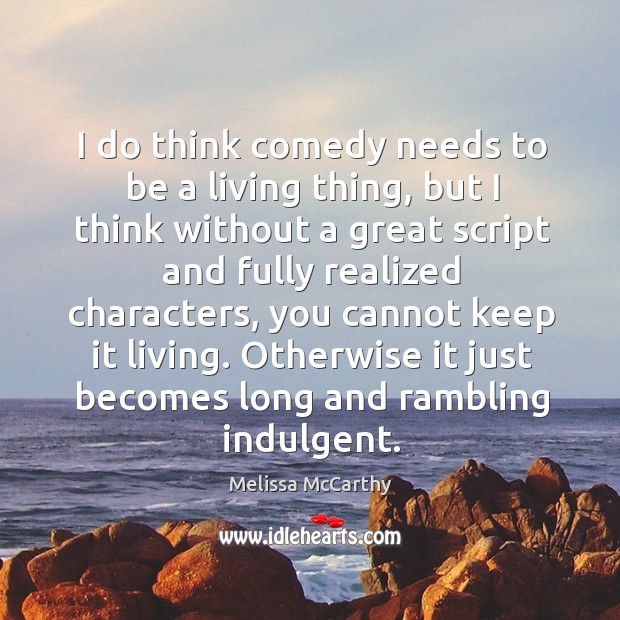 I do think comedy needs to be a living thing, but I Melissa McCarthy Picture Quote