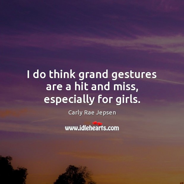 I do think grand gestures are a hit and miss, especially for girls. Carly Rae Jepsen Picture Quote