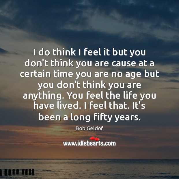 I do think I feel it but you don’t think you are Bob Geldof Picture Quote