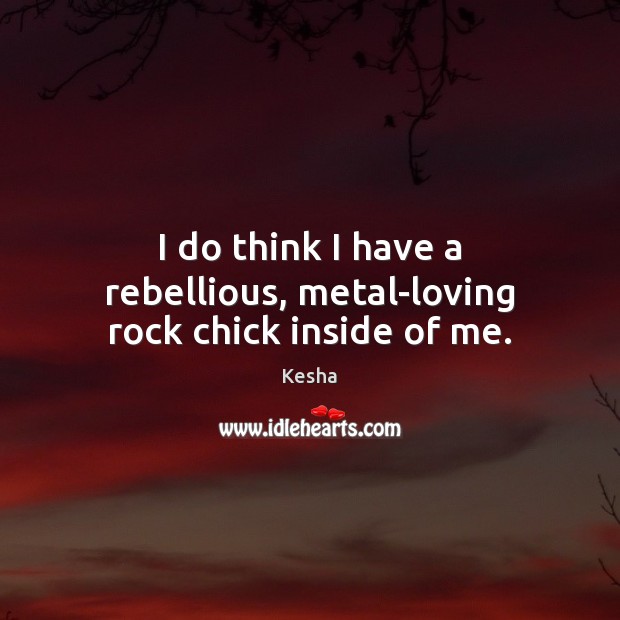 I do think I have a rebellious, metal-loving rock chick inside of me. Kesha Picture Quote