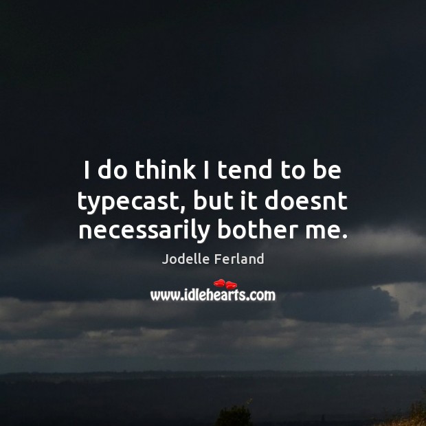 I do think I tend to be typecast, but it doesnt necessarily bother me. Jodelle Ferland Picture Quote