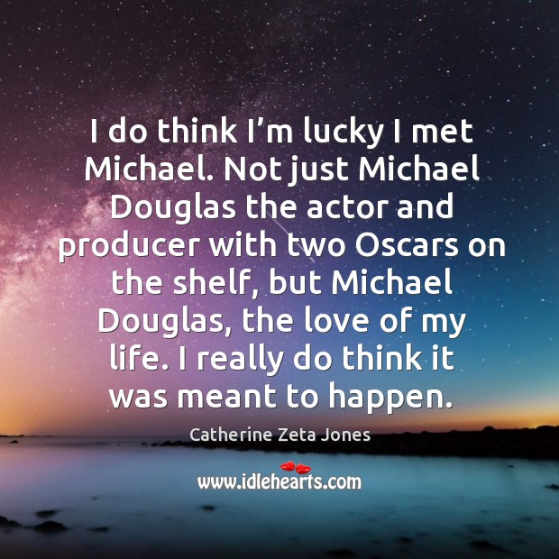 I do think I’m lucky I met michael. Not just michael douglas the actor and producer Image