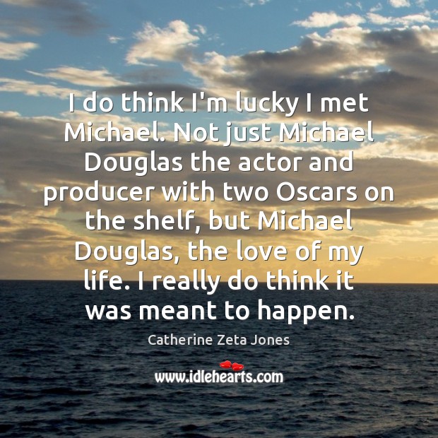 I do think I’m lucky I met Michael. Not just Michael Douglas Catherine Zeta Jones Picture Quote