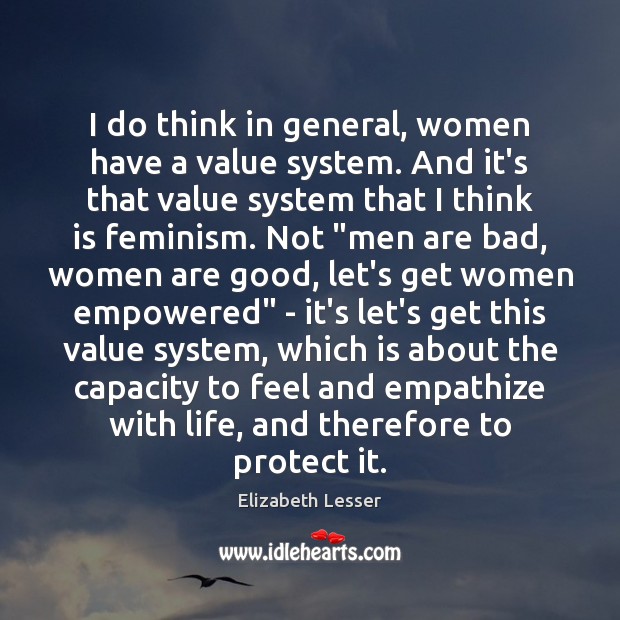 I do think in general, women have a value system. And it’s Elizabeth Lesser Picture Quote