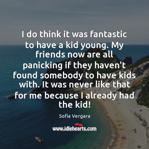 I do think it was fantastic to have a kid young. My Sofia Vergara Picture Quote