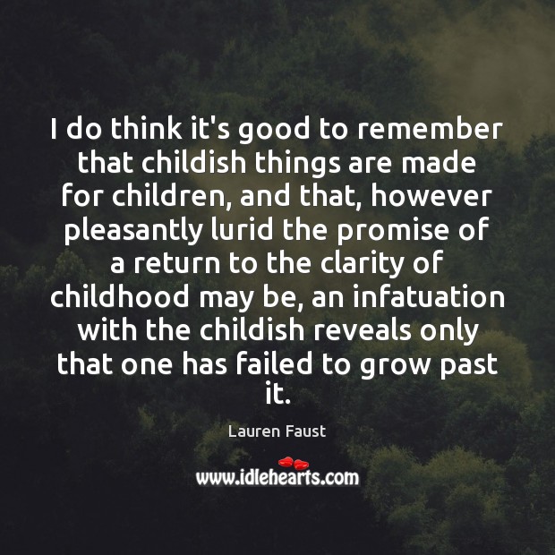 I do think it’s good to remember that childish things are made Lauren Faust Picture Quote