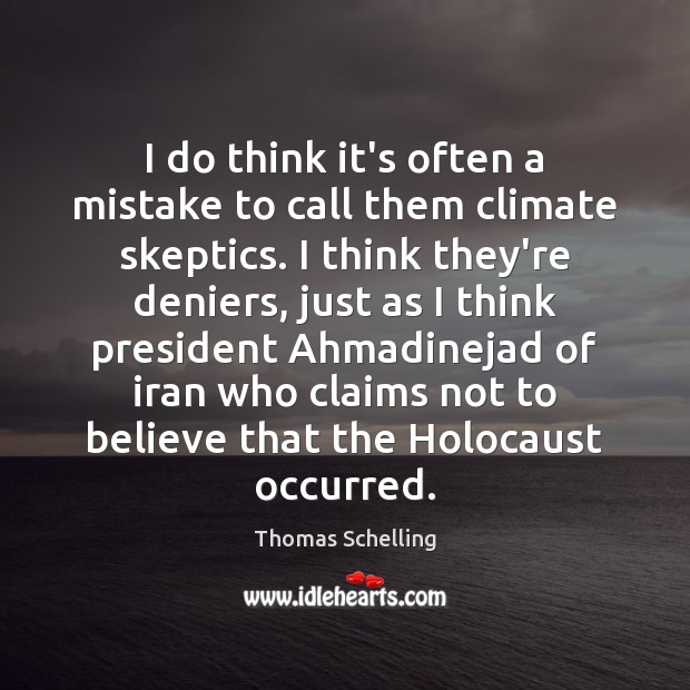 I do think it’s often a mistake to call them climate skeptics. Thomas Schelling Picture Quote