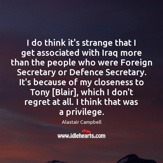 I do think it’s strange that I get associated with Iraq more Alastair Campbell Picture Quote