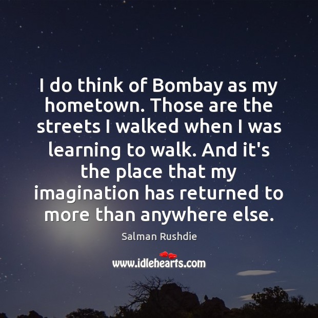 I do think of Bombay as my hometown. Those are the streets Salman Rushdie Picture Quote