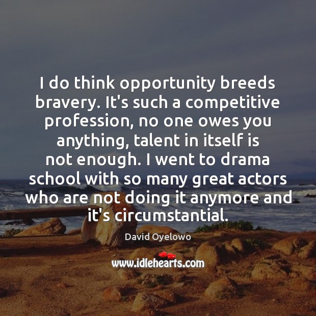 I do think opportunity breeds bravery. It’s such a competitive profession, no David Oyelowo Picture Quote