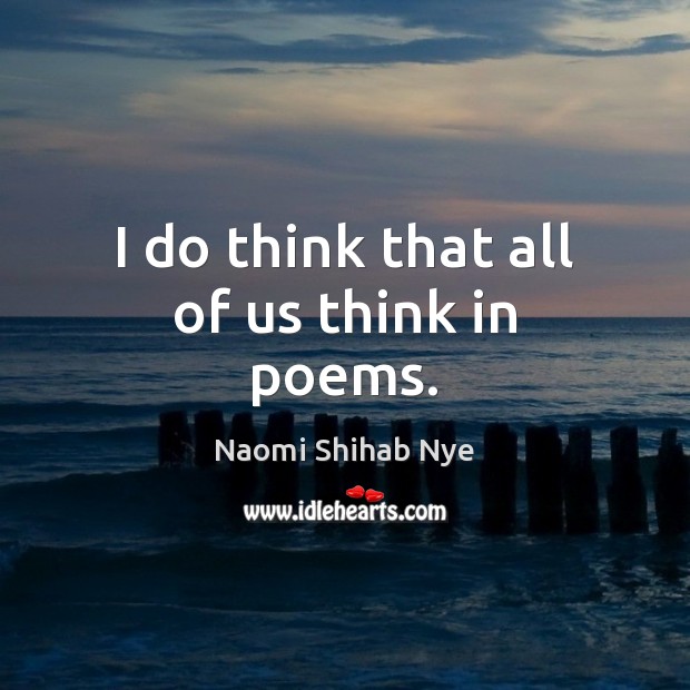 I do think that all of us think in poems. Naomi Shihab Nye Picture Quote