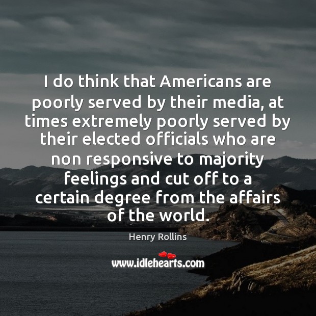 I do think that Americans are poorly served by their media, at Henry Rollins Picture Quote