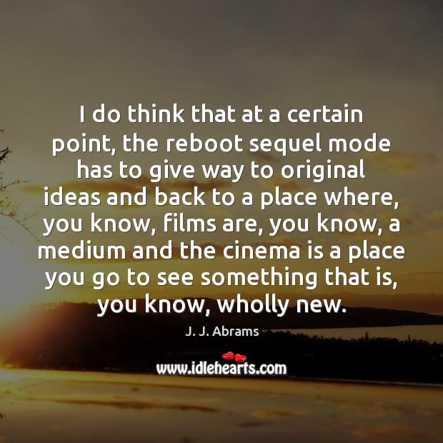 I do think that at a certain point, the reboot sequel mode J. J. Abrams Picture Quote