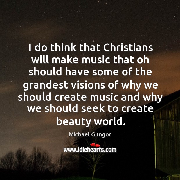 I do think that Christians will make music that oh should have Michael Gungor Picture Quote