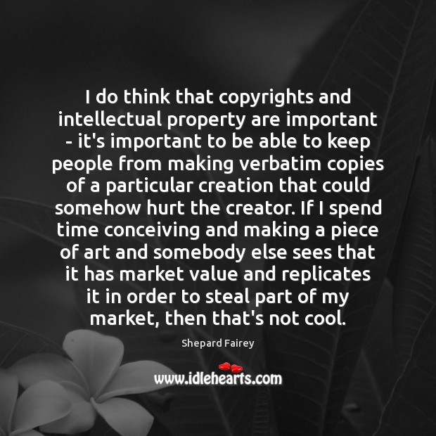 I do think that copyrights and intellectual property are important – it’s Shepard Fairey Picture Quote