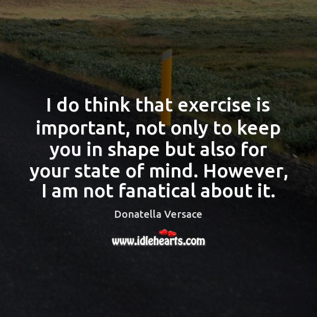 I do think that exercise is important, not only to keep you Image