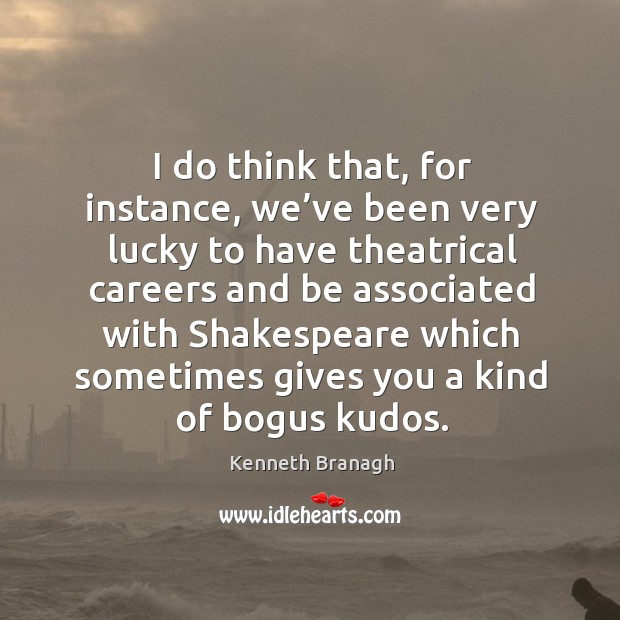 I do think that, for instance, we’ve been very lucky to have theatrical careers and Kenneth Branagh Picture Quote