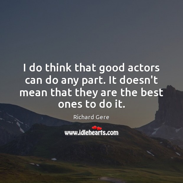 I do think that good actors can do any part. It doesn’t Image