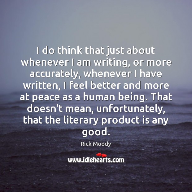 I do think that just about whenever I am writing, or more Rick Moody Picture Quote