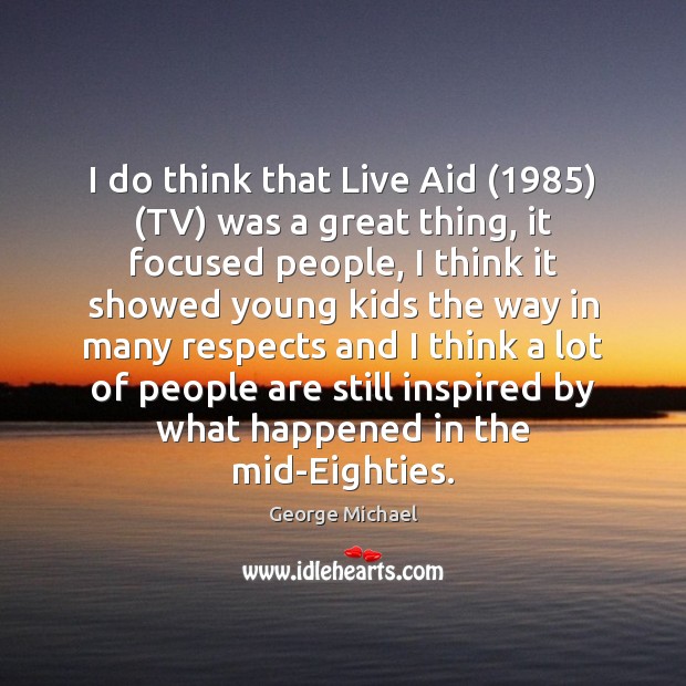 I do think that Live Aid (1985) (TV) was a great thing, it Image