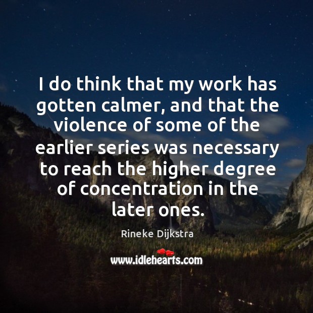 I do think that my work has gotten calmer, and that the Rineke Dijkstra Picture Quote