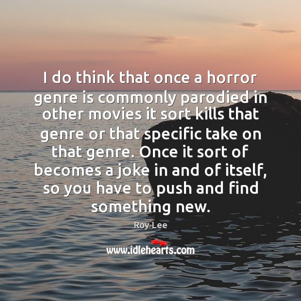 I do think that once a horror genre is commonly parodied in Roy Lee Picture Quote