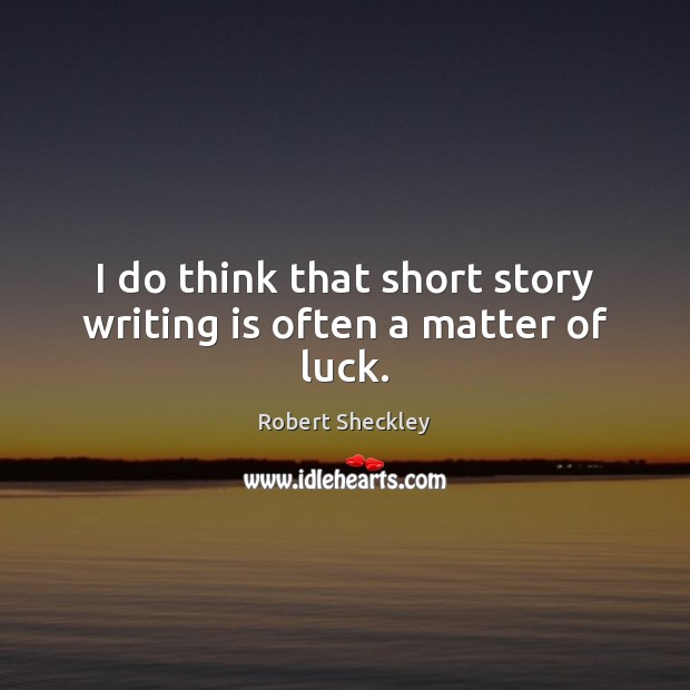 I do think that short story writing is often a matter of luck. Robert Sheckley Picture Quote