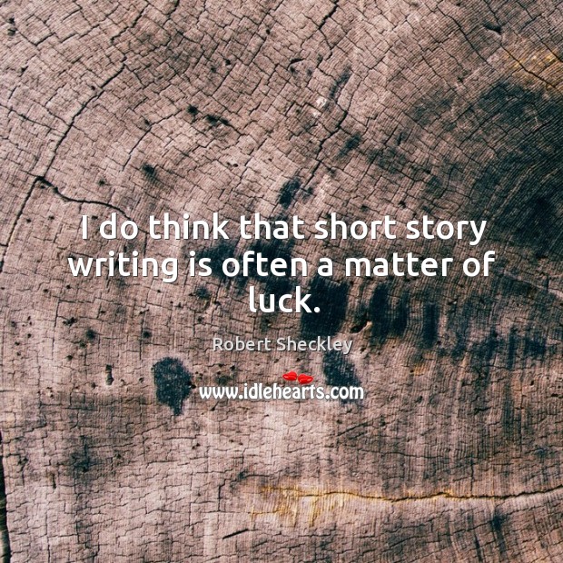 I do think that short story writing is often a matter of luck. Image