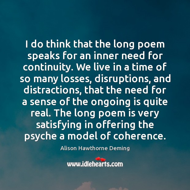 I do think that the long poem speaks for an inner need Alison Hawthorne Deming Picture Quote