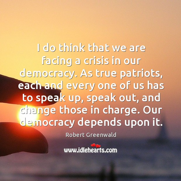 I do think that we are facing a crisis in our democracy. Robert Greenwald Picture Quote