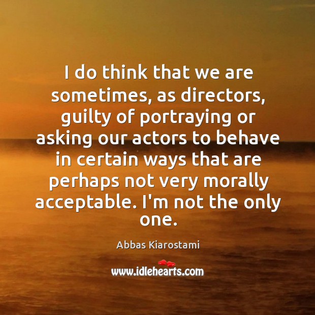 I do think that we are sometimes, as directors, guilty of portraying Abbas Kiarostami Picture Quote