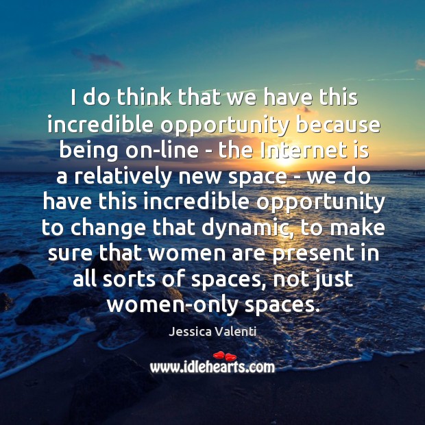 I do think that we have this incredible opportunity because being on-line Jessica Valenti Picture Quote