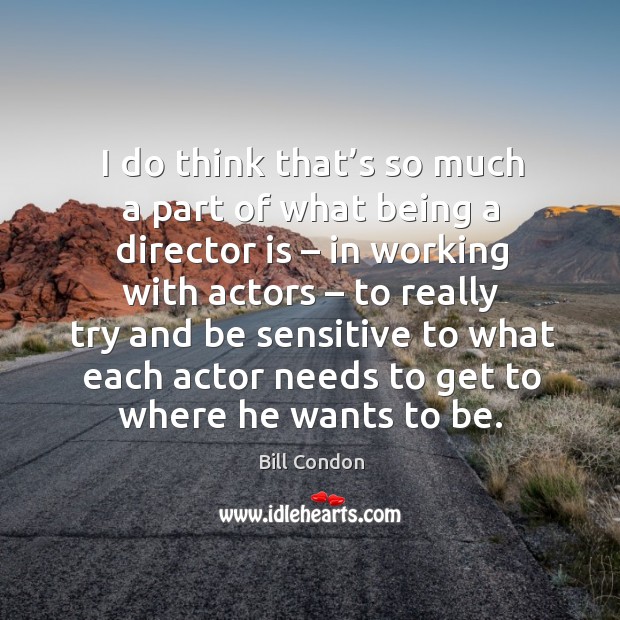I do think that’s so much a part of what being a director is – in working with actors Bill Condon Picture Quote