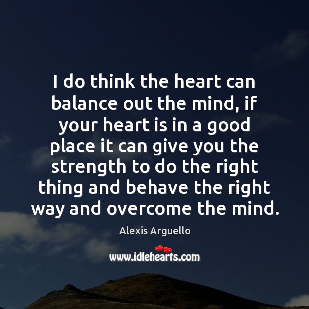 I do think the heart can balance out the mind, if your Alexis Arguello Picture Quote