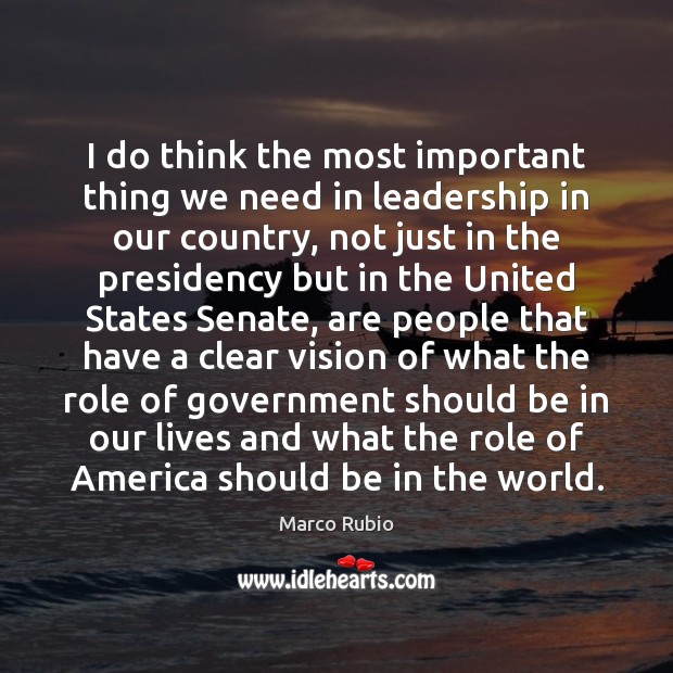 I do think the most important thing we need in leadership in Marco Rubio Picture Quote