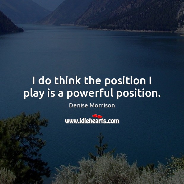 I do think the position I play is a powerful position. Denise Morrison Picture Quote