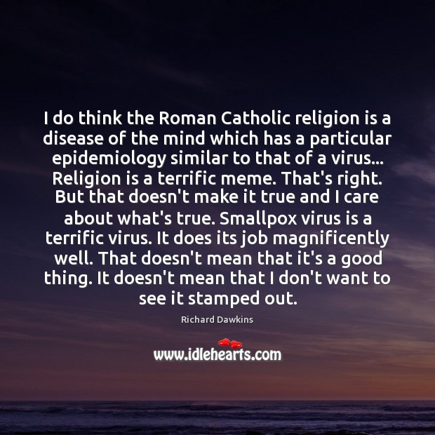 I do think the Roman Catholic religion is a disease of the Richard Dawkins Picture Quote